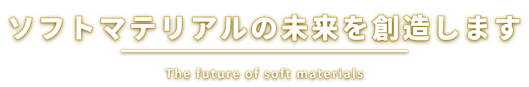 ソフトマテリアルの未来を創造します