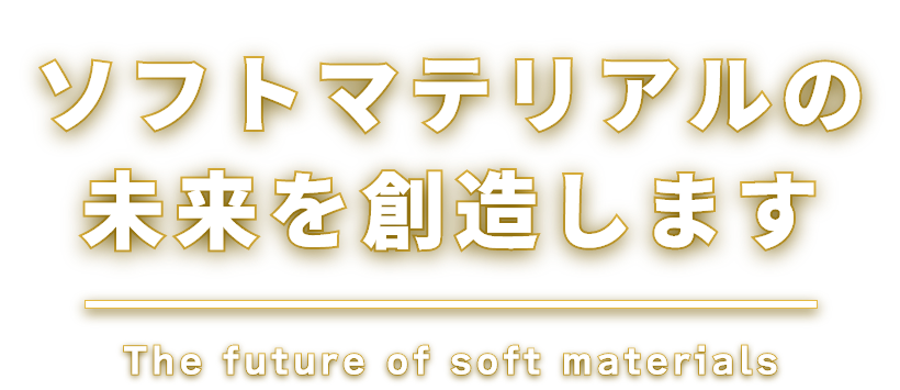 ソフトマテリアルの未来を創造します